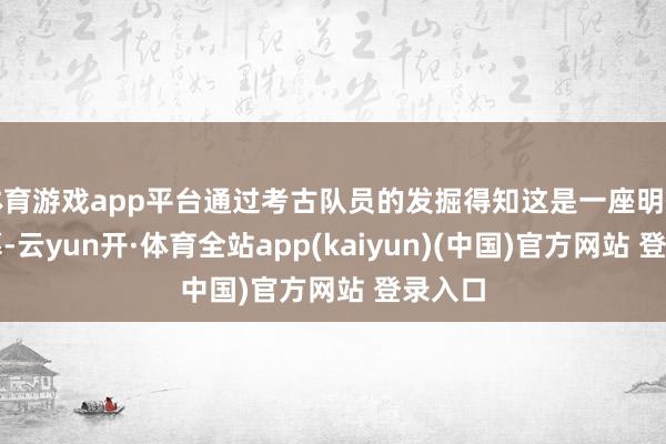 体育游戏app平台通过考古队员的发掘得知这是一座明代的古墓-云yun开·体育全站app(kaiyun)(中国)官方网站 登录入口