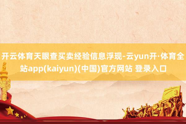 开云体育　　天眼查买卖经验信息浮现-云yun开·体育全站app(kaiyun)(中国)官方网站 登录入口