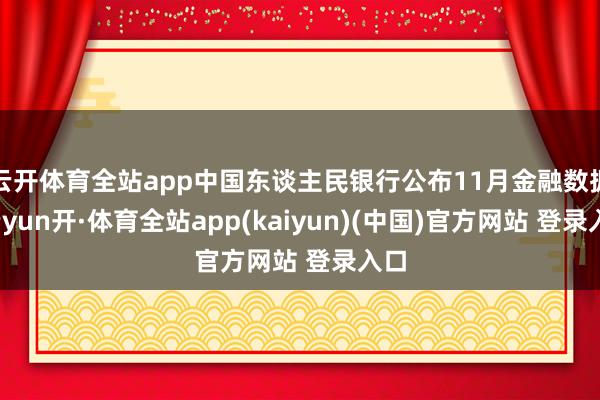 云开体育全站app中国东谈主民银行公布11月金融数据-云yun开·体育全站app(kaiyun)(中国)官方网站 登录入口