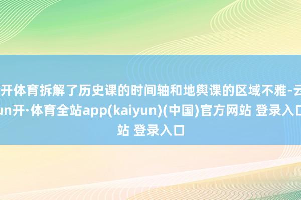 云开体育拆解了历史课的时间轴和地舆课的区域不雅-云yun开·体育全站app(kaiyun)(中国)官方网站 登录入口