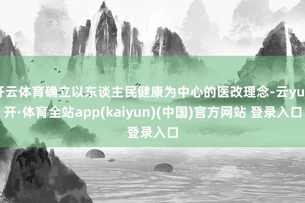 开云体育确立以东谈主民健康为中心的医改理念-云yun开·体育全站app(kaiyun)(中国)官方网站 登录入口