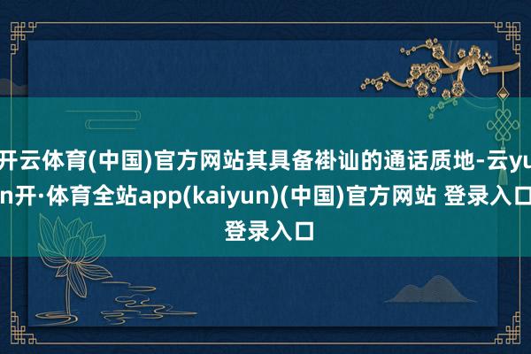 开云体育(中国)官方网站其具备褂讪的通话质地-云yun开·体育全站app(kaiyun)(中国)官方网站 登录入口