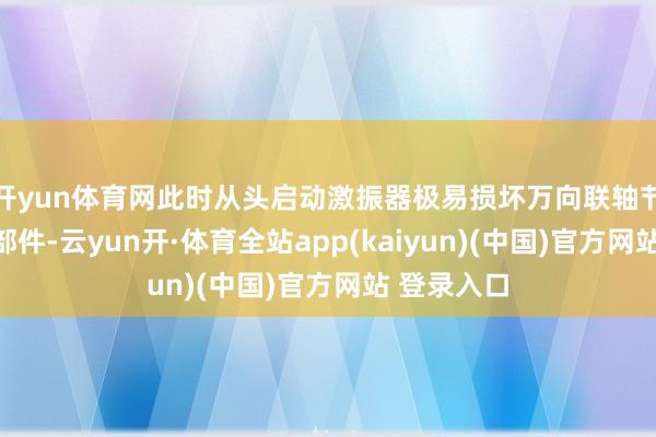 开yun体育网此时从头启动激振器极易损坏万向联轴节和其他零部件-云yun开·体育全站app(kaiyun)(中国)官方网站 登录入口