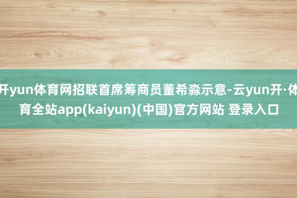 开yun体育网招联首席筹商员董希淼示意-云yun开·体育全站app(kaiyun)(中国)官方网站 登录入口