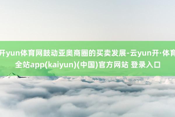 开yun体育网鼓动亚奥商圈的买卖发展-云yun开·体育全站app(kaiyun)(中国)官方网站 登录入口