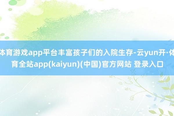 体育游戏app平台丰富孩子们的入院生存-云yun开·体育全站app(kaiyun)(中国)官方网站 登录入口