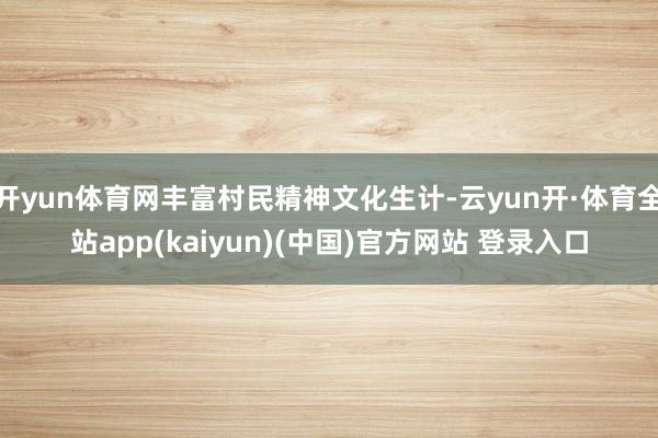 开yun体育网丰富村民精神文化生计-云yun开·体育全站app(kaiyun)(中国)官方网站 登录入口