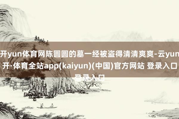 开yun体育网陈圆圆的墓一经被盗得清清爽爽-云yun开·体育全站app(kaiyun)(中国)官方网站 登录入口