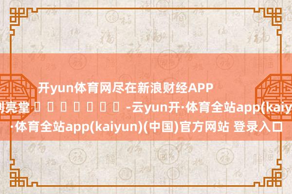 开yun体育网尽在新浪财经APP            						株连裁剪：刘亮堂 							-云yun开·体育全站app(kaiyun)(中国)官方网站 登录入口